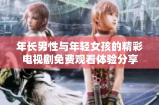 年长男性与年轻女孩的精彩电视剧免费观看体验分享