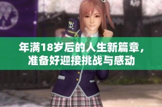 年满18岁后的人生新篇章，准备好迎接挑战与感动