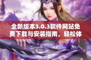 全新版本3.0.3软件网站免费下载与安装指南，轻松体验新功能