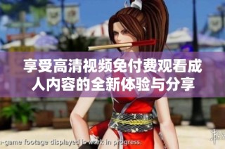 享受高清视频免付费观看成人内容的全新体验与分享