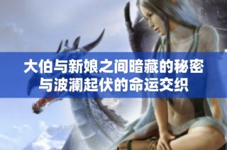 大伯与新娘之间暗藏的秘密与波澜起伏的命运交织