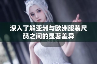 深入了解亚洲与欧洲服装尺码之间的显著差异