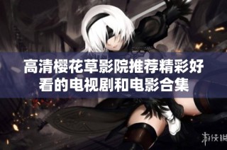 高清樱花草影院推荐精彩好看的电视剧和电影合集