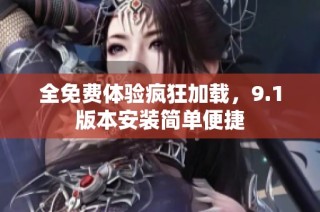 全免费体验疯狂加载，9.1版本安装简单便捷