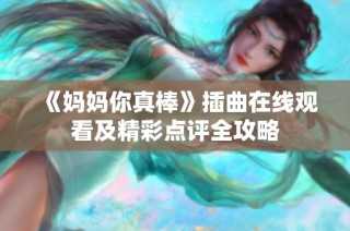 《妈妈你真棒》插曲在线观看及精彩点评全攻略