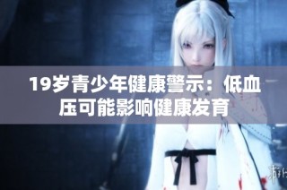 19岁青少年健康警示：低血压可能影响健康发育