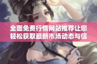 全面免费行情网站推荐让您轻松获取最新市场动态与信息