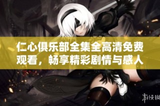 仁心俱乐部全集全高清免费观看，畅享精彩剧情与感人故事