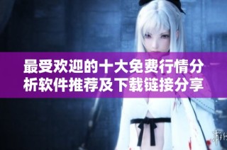 最受欢迎的十大免费行情分析软件推荐及下载链接分享