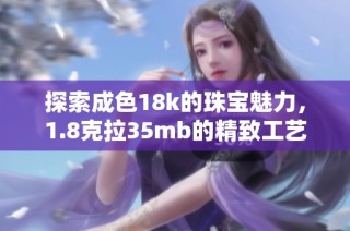 探索成色18k的珠宝魅力，1.8克拉35mb的精致工艺