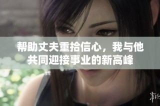 帮助丈夫重拾信心，我与他共同迎接事业的新高峰