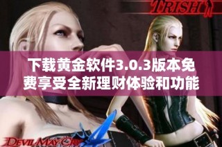 下载黄金软件3.0.3版本免费享受全新理财体验和功能提升