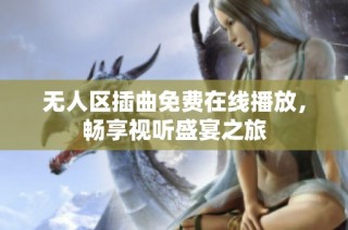 无人区插曲免费在线播放，畅享视听盛宴之旅