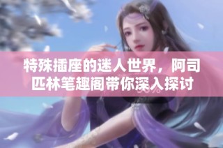 特殊插座的迷人世界，阿司匹林笔趣阁带你深入探讨