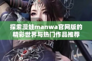 探索漫蛙manwa官网版的精彩世界与热门作品推荐