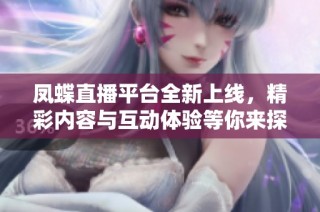 凤蝶直播平台全新上线，精彩内容与互动体验等你来探索