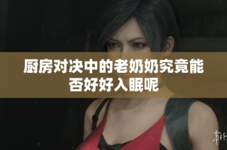 厨房对决中的老奶奶究竟能否好好入眠呢