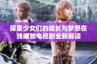 探索少女们的成长与梦想在线播放电视剧全新解读