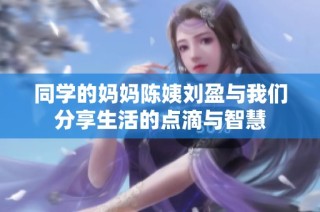 同学的妈妈陈姨刘盈与我们分享生活的点滴与智慧