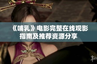 《哺乳》电影完整在线观影指南及推荐资源分享