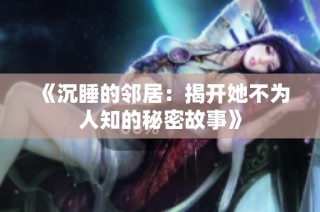 《沉睡的邻居：揭开她不为人知的秘密故事》