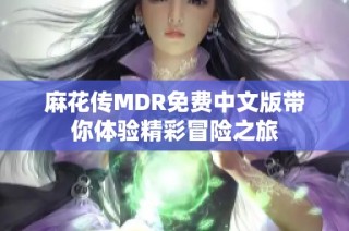 麻花传MDR免费中文版带你体验精彩冒险之旅