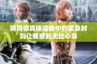 妈妈你真棒插曲中的紧急时刻让我感到无比心急