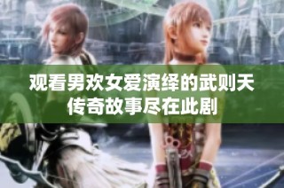 观看男欢女爱演绎的武则天传奇故事尽在此剧