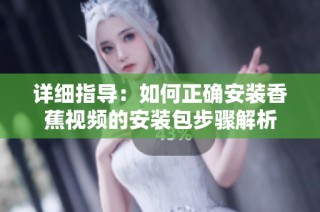 详细指导：如何正确安装香蕉视频的安装包步骤解析