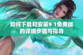如何下载和安装9 1免费版的详细步骤与指导
