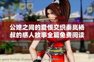 公媳之间的爱恨交织秦岚杨叔的感人故事全篇免费阅读