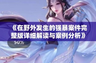 《在野外发生的强暴案件完整版详细解读与案例分析》