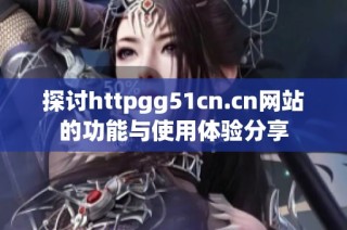 探讨httpgg51cn.cn网站的功能与使用体验分享