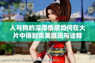 人与狗的深厚情感如何在大片中得到完美展现与诠释