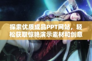 探索优质成品PPT网站，轻松获取惊艳演示素材和创意灵感