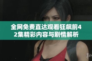 全网免费直达观看狂飙前42集精彩内容与剧情解析