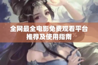 全网最全电影免费观看平台推荐及使用指南