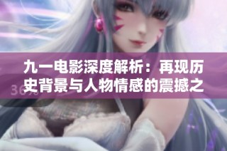 九一电影深度解析：再现历史背景与人物情感的震撼之作
