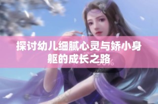 探讨幼儿细腻心灵与娇小身躯的成长之路