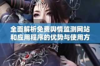 全面解析免费舆情监测网站和应用程序的优势与使用方法