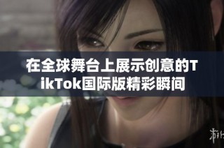 在全球舞台上展示创意的TikTok国际版精彩瞬间