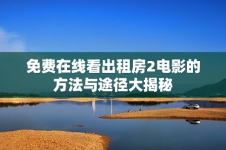 免费在线看出租房2电影的方法与途径大揭秘