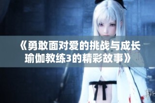 《勇敢面对爱的挑战与成长瑜伽教练3的精彩故事》