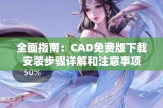 全面指南：CAD免费版下载安装步骤详解和注意事项