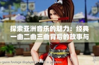 探索亚洲音乐的魅力：经典一曲二曲三曲背后的故事与情感