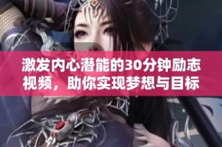 激发内心潜能的30分钟励志视频，助你实现梦想与目标