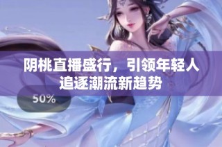 阴桃直播盛行，引领年轻人追逐潮流新趋势