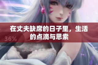 在丈夫缺席的日子里，生活的点滴与思索