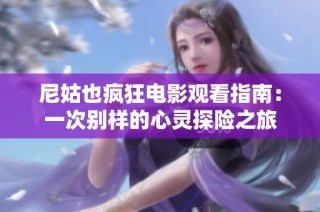 尼姑也疯狂电影观看指南：一次别样的心灵探险之旅