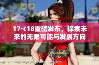 17·c18重磅发布，探索未来的无限可能与发展方向